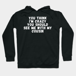 You Think I'm crazy you should see me with my cousin Hoodie